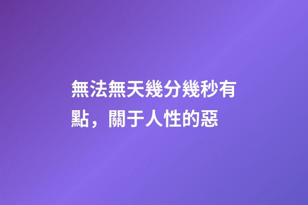 無法無天幾分幾秒有點，關于人性的惡-第1張-觀點-玄機派