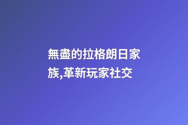 無盡的拉格朗日家族,革新玩家社交-第1張-觀點-玄機派