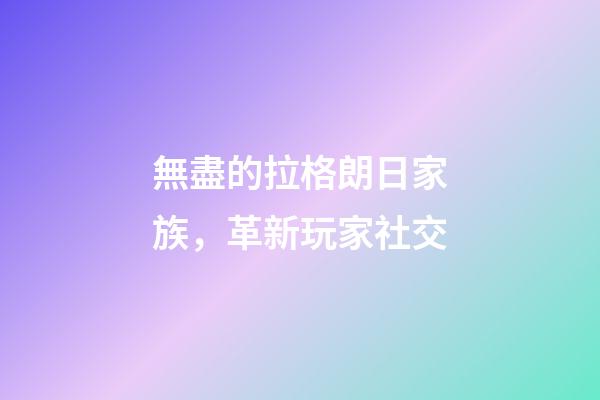 無盡的拉格朗日家族，革新玩家社交