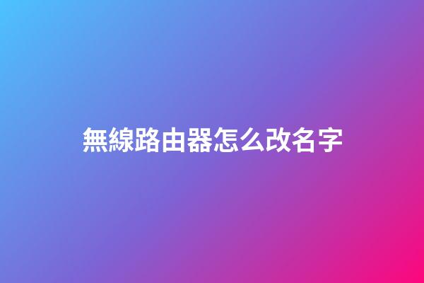 無線路由器怎么改名字