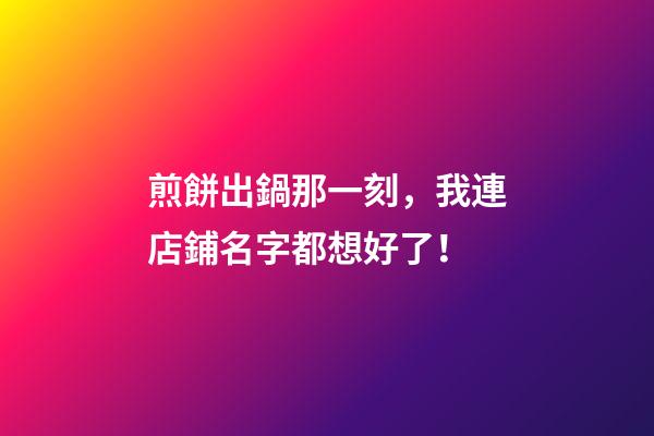 煎餅出鍋那一刻，我連店鋪名字都想好了！-第1張-店鋪起名-玄機派