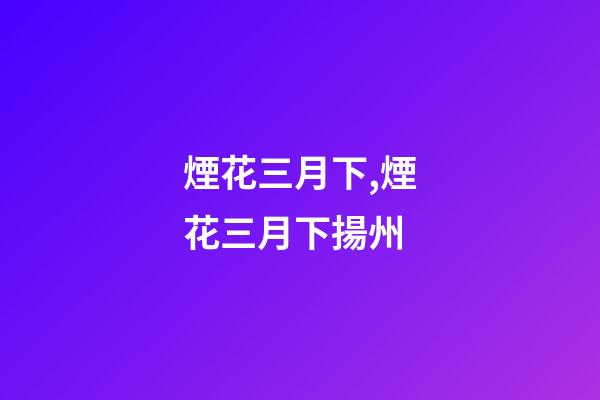 煙花三月下,煙花三月下揚州-第1張-觀點-玄機派