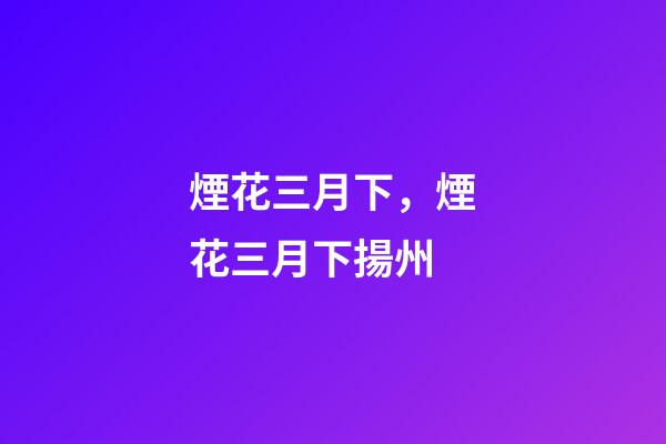 煙花三月下，煙花三月下揚州-第1張-觀點-玄機派