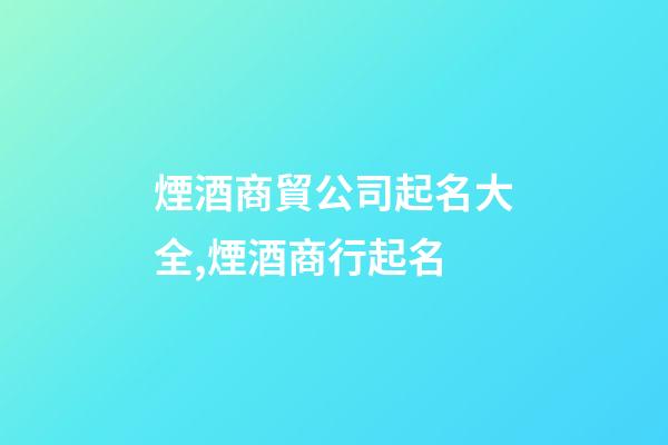 煙酒商貿公司起名大全,煙酒商行起名-第1張-店鋪起名-玄機派