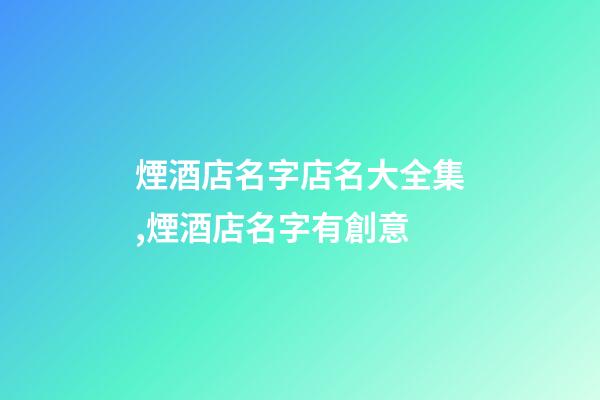 煙酒店名字店名大全集,煙酒店名字有創意
