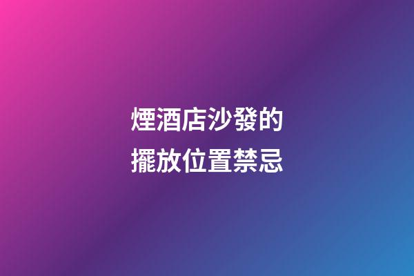 煙酒店沙發的擺放位置禁忌