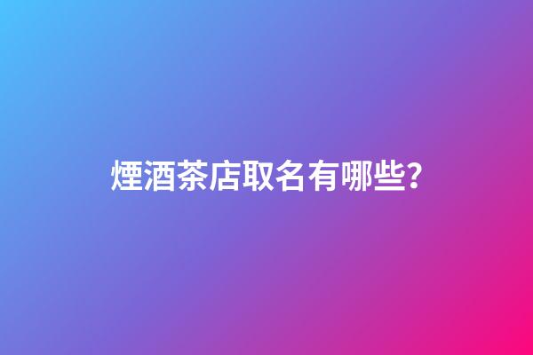 煙酒茶店取名有哪些？-第1張-店鋪起名-玄機派