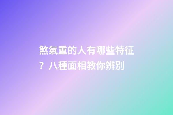煞氣重的人有哪些特征？八種面相教你辨別