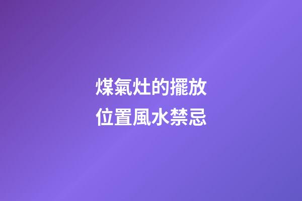 煤氣灶的擺放位置風水禁忌