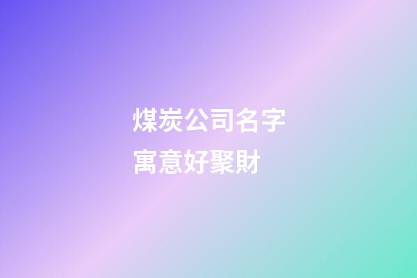 煤炭公司名字寓意好聚財