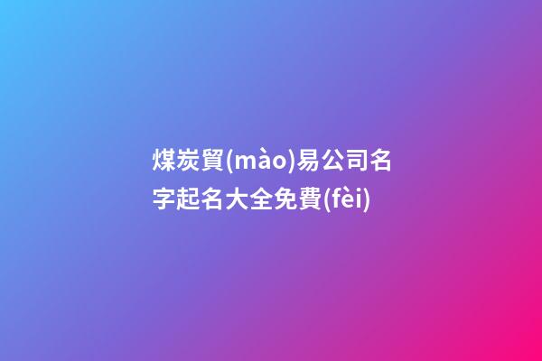 煤炭貿(mào)易公司名字起名大全免費(fèi)-第1張-公司起名-玄機(jī)派