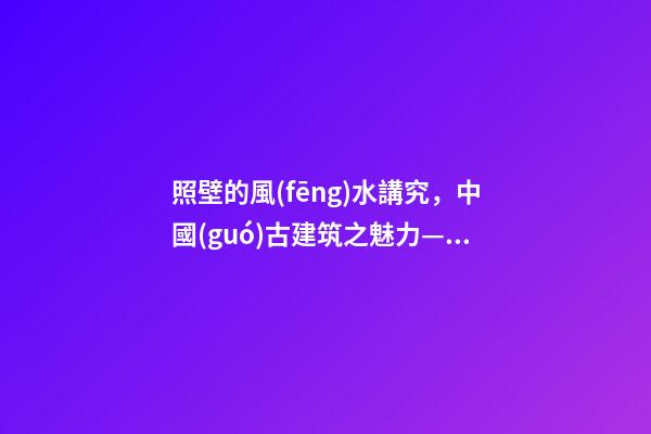 照壁的風(fēng)水講究，中國(guó)古建筑之魅力——(照壁墻)-第1張-觀點(diǎn)-玄機(jī)派