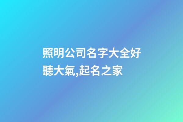 照明公司名字大全好聽大氣,起名之家-第1張-公司起名-玄機派