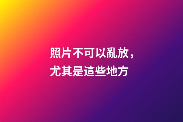 照片不可以亂放，尤其是這些地方