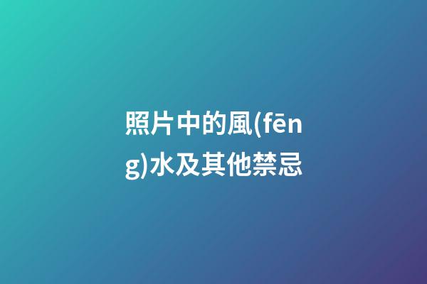 照片中的風(fēng)水及其他禁忌