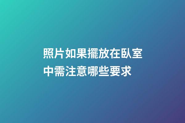 照片如果擺放在臥室中需注意哪些要求