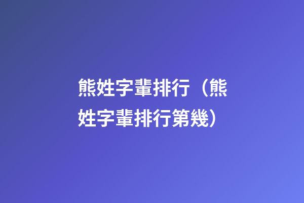 熊姓字輩排行（熊姓字輩排行第幾）