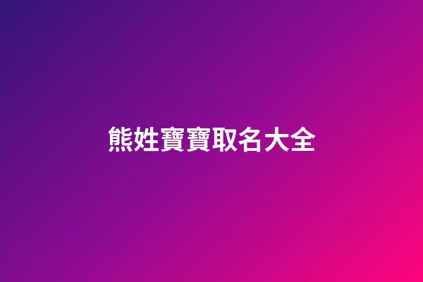 熊姓寶寶取名大全(熊姓取名大全2023年)-第1張-寶寶起名-玄機派