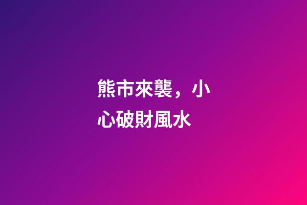 熊市來襲，小心破財風水