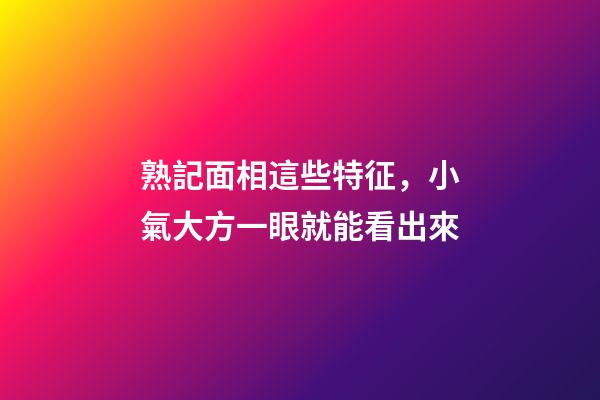 熟記面相這些特征，小氣大方一眼就能看出來