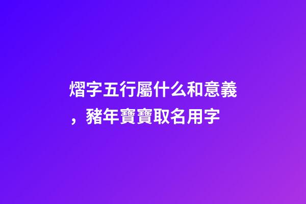 熠字五行屬什么和意義，豬年寶寶取名用字-第1張-觀點(diǎn)-玄機(jī)派