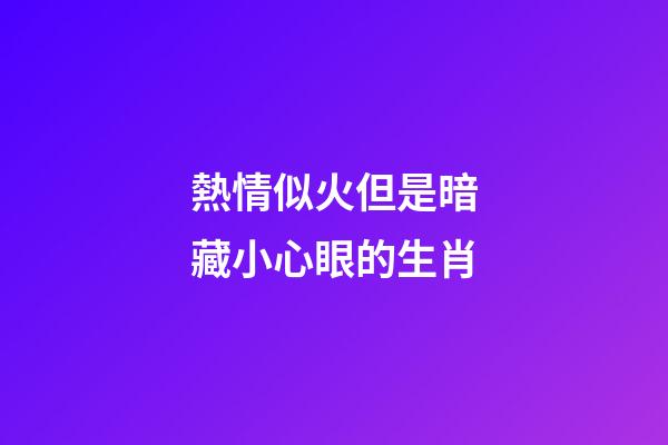 熱情似火但是暗藏小心眼的生肖