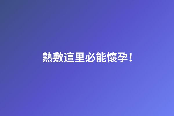 熱敷這里必能懷孕！