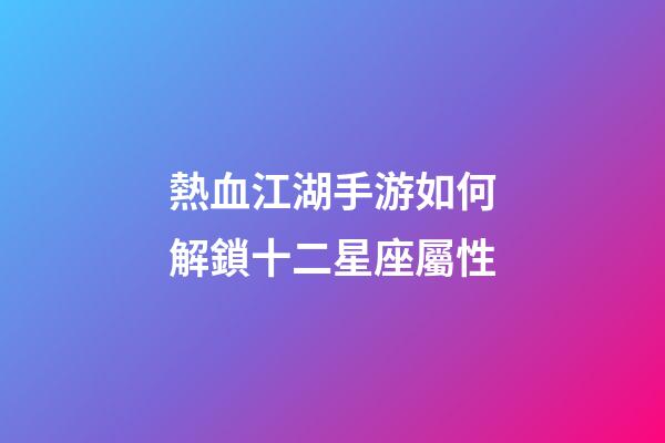 熱血江湖手游如何解鎖十二星座屬性