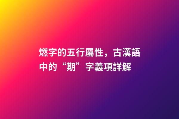 燃字的五行屬性，古漢語中的“期”字義項詳解-第1張-觀點-玄機派