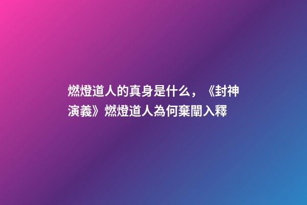 燃燈道人的真身是什么，《封神演義》燃燈道人為何棄闡入釋-第1張-觀點-玄機派
