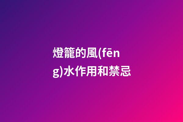 燈籠的風(fēng)水作用和禁忌