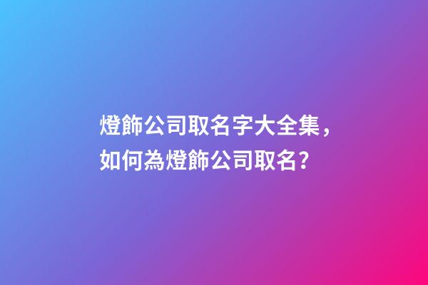 燈飾公司取名字大全集，如何為燈飾公司取名？-第1張-公司起名-玄機派