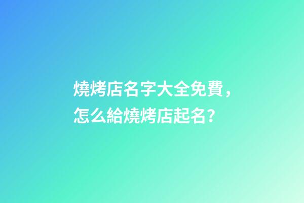 燒烤店名字大全免費，怎么給燒烤店起名？-第1張-店鋪起名-玄機派