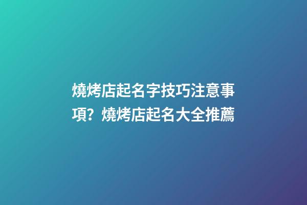 燒烤店起名字技巧注意事項？燒烤店起名大全推薦-第1張-店鋪起名-玄機派