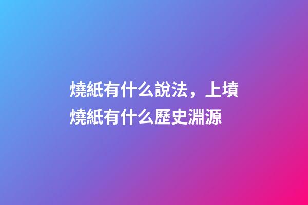 燒紙有什么說法，上墳燒紙有什么歷史淵源-第1張-觀點-玄機派