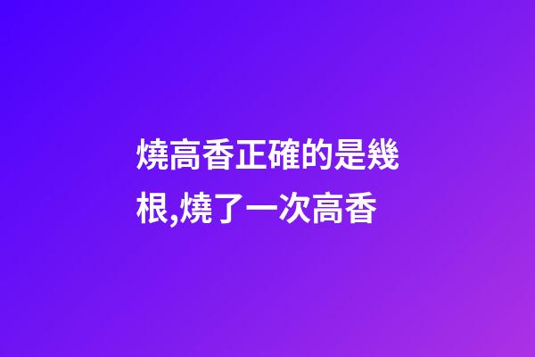 燒高香正確的是幾根,燒了一次高香-第1張-觀點-玄機派