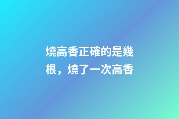 燒高香正確的是幾根，燒了一次高香-第1張-觀點-玄機派