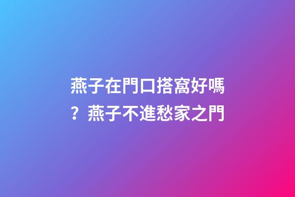燕子在門口搭窩好嗎？燕子不進愁家之門