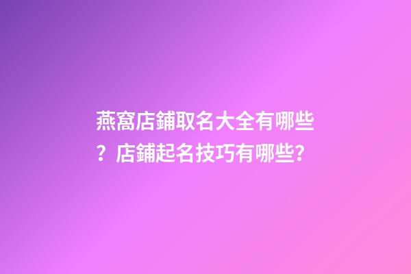 燕窩店鋪取名大全有哪些？店鋪起名技巧有哪些？-第1張-店鋪起名-玄機派