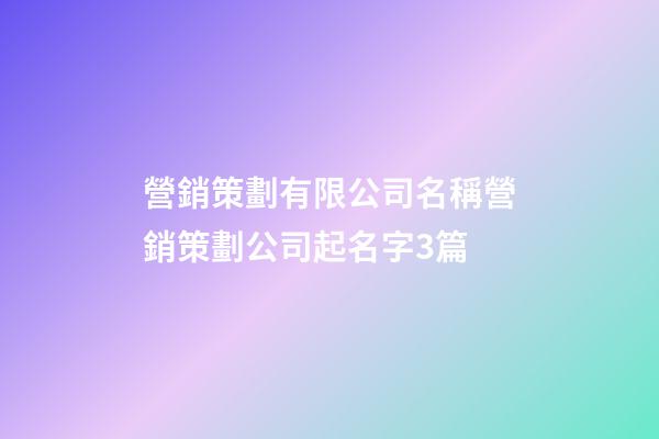 營銷策劃有限公司名稱營銷策劃公司起名字3篇-第1張-公司起名-玄機派