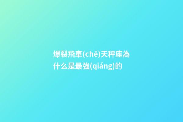 爆裂飛車(chē)天秤座為什么是最強(qiáng)的-第1張-星座運(yùn)勢(shì)-玄機(jī)派