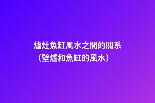 爐灶魚缸風水之間的關系（壁爐和魚缸的風水）