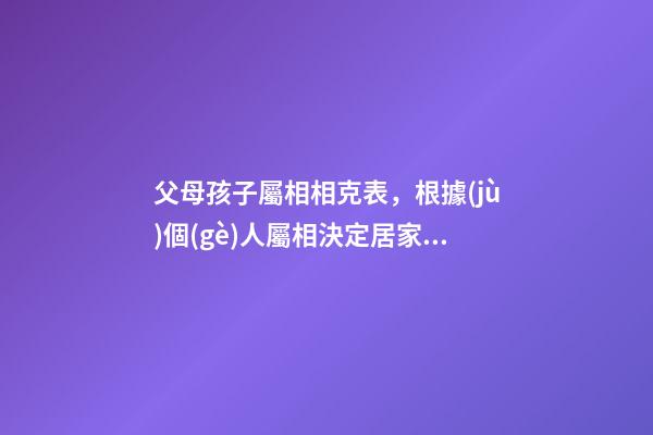 父母孩子屬相相克表，根據(jù)個(gè)人屬相決定居家生肖擺件-第1張-觀點(diǎn)-玄機(jī)派