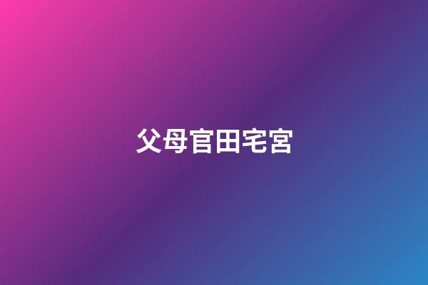 父母官田宅宮