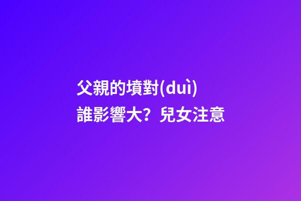 父親的墳對(duì)誰影響大？兒女注意