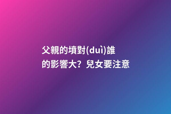 父親的墳對(duì)誰的影響大？兒女要注意