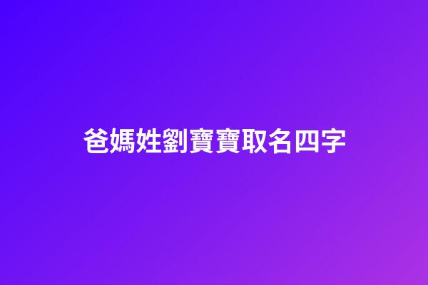 爸媽姓劉寶寶取名四字(爸媽姓劉小孩起什么名字好聽)-第1張-寶寶起名-玄機派