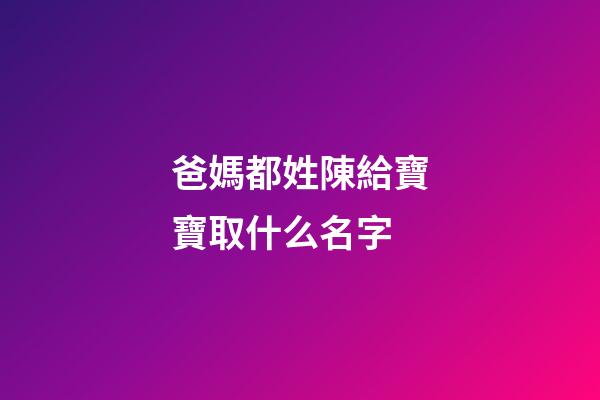 爸媽都姓陳給寶寶取什么名字(爸媽都姓陳給寶寶取什么名字好聽)-第1張-寶寶起名-玄機(jī)派