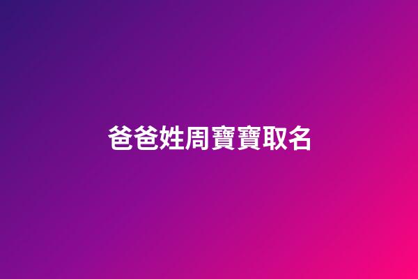 爸爸姓周寶寶取名(爸爸姓周寶寶取名字)-第1張-寶寶起名-玄機(jī)派