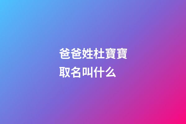 爸爸姓杜寶寶取名叫什么(爸爸姓杜寶寶取名叫什么名字)-第1張-寶寶起名-玄機派